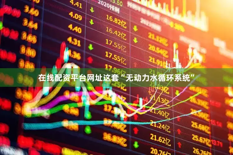 在线配资平台网址这套“无动力水循环系统”