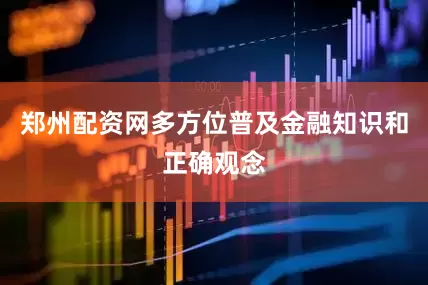 郑州配资网多方位普及金融知识和正确观念