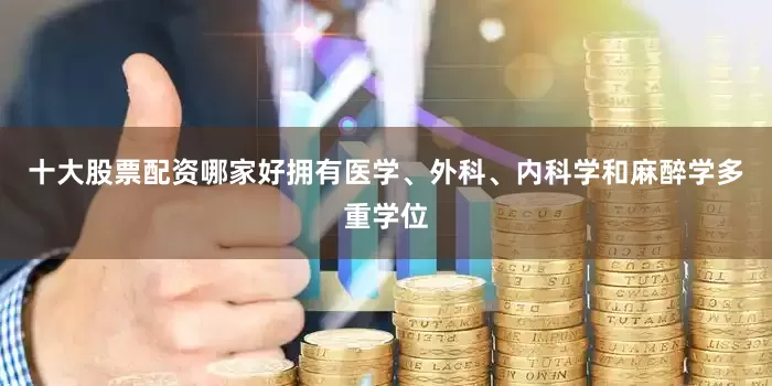 十大股票配资哪家好拥有医学、外科、内科学和麻醉学多重学位