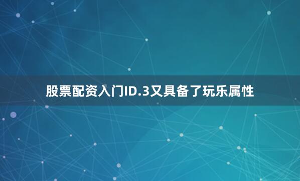 股票配资入门ID.3又具备了玩乐属性