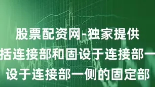 股票配资网-独家提供固定件包括连接部和固设于连接部一侧的固定部