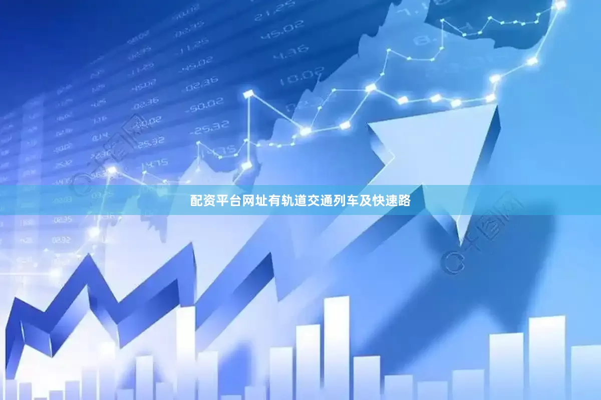 配资平台网址有轨道交通列车及快速路