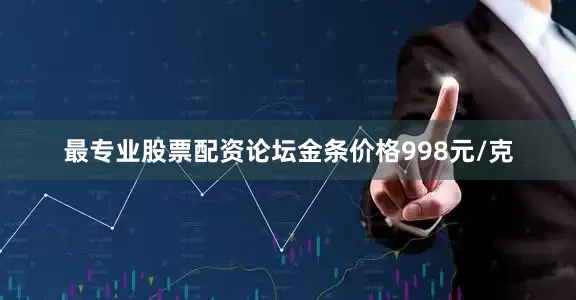 最专业股票配资论坛金条价格998元/克