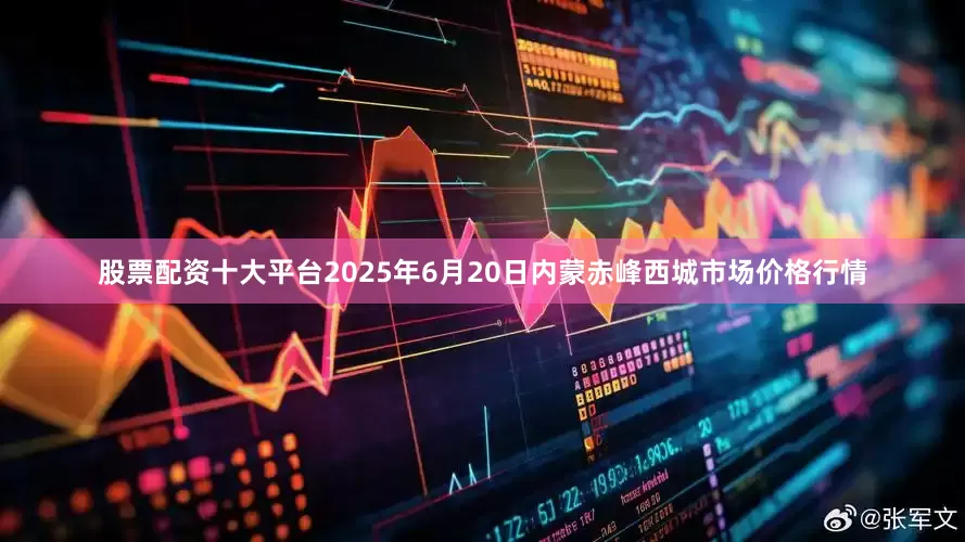 股票配资十大平台2025年6月20日内蒙赤峰西城市场价格行情