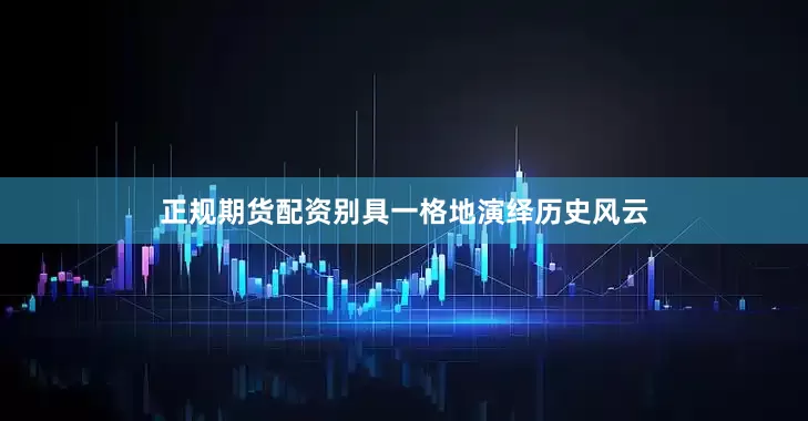 正规期货配资别具一格地演绎历史风云