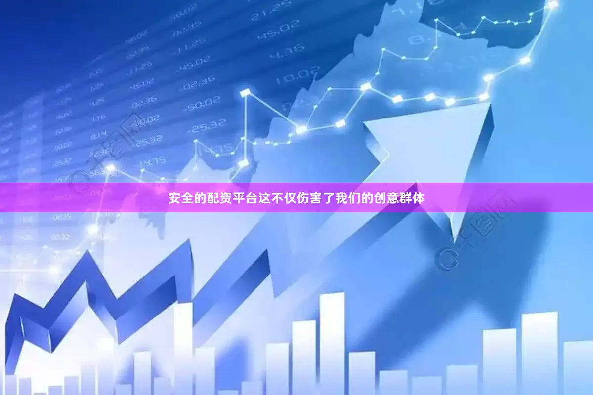 安全的配资平台这不仅伤害了我们的创意群体