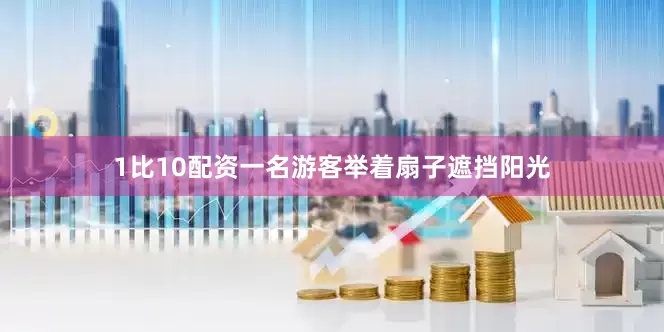 1比10配资一名游客举着扇子遮挡阳光