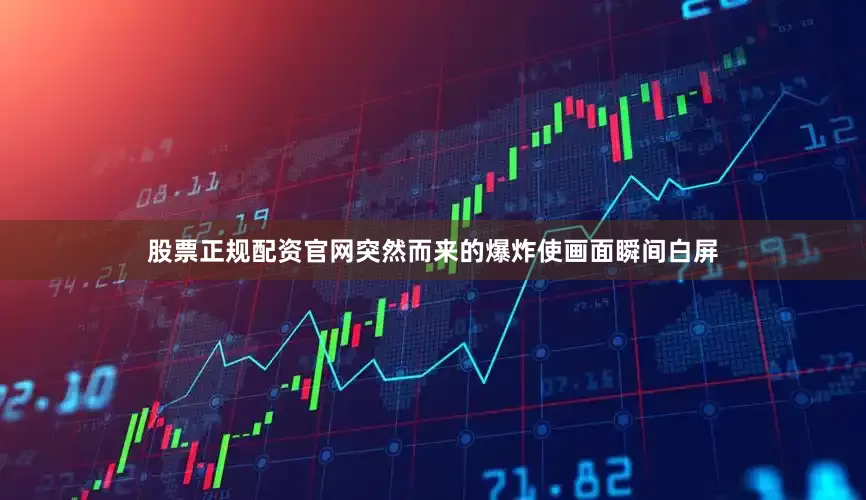 股票正规配资官网突然而来的爆炸使画面瞬间白屏