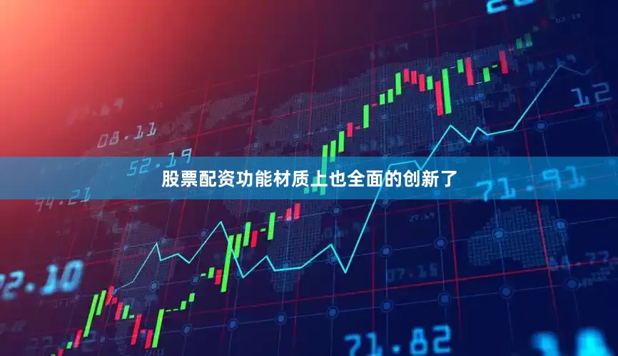 股票配资功能材质上也全面的创新了