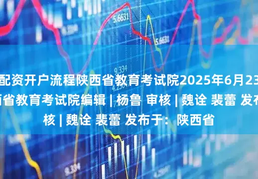 配资开户流程陕西省教育考试院2025年6月23日来源 | 陕西省教育考试院编辑 | 杨鲁 审核 | 魏诠 裴蕾 发布于：陕西省