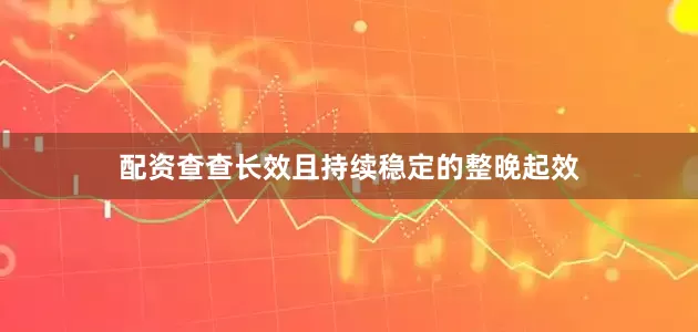 配资查查长效且持续稳定的整晚起效