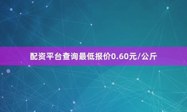 配资平台查询最低报价0.60元/公斤