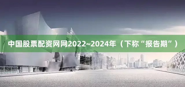 中国股票配资网网2022~2024年（下称“报告期”）