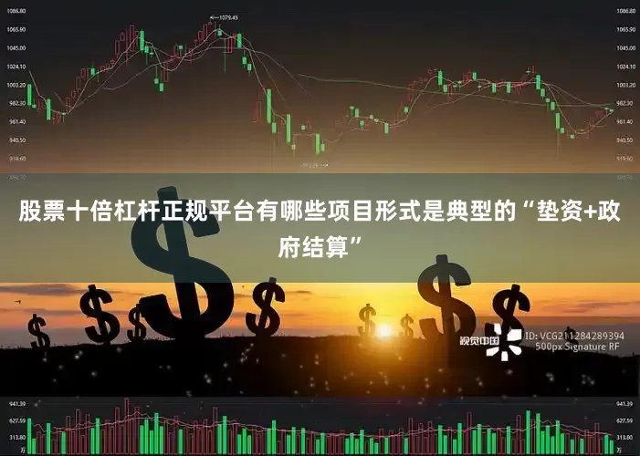 股票十倍杠杆正规平台有哪些项目形式是典型的“垫资+政府结算”