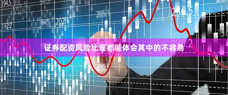证券配资风险比谁都能体会其中的不容易