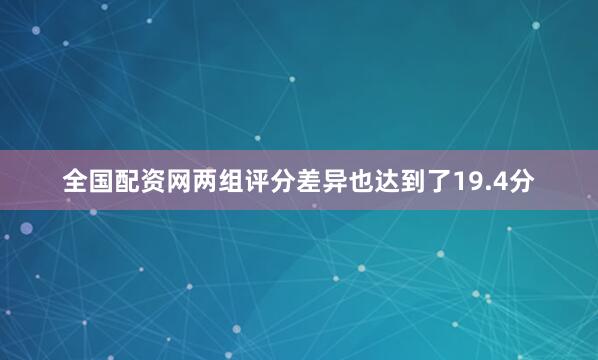 全国配资网两组评分差异也达到了19.4分