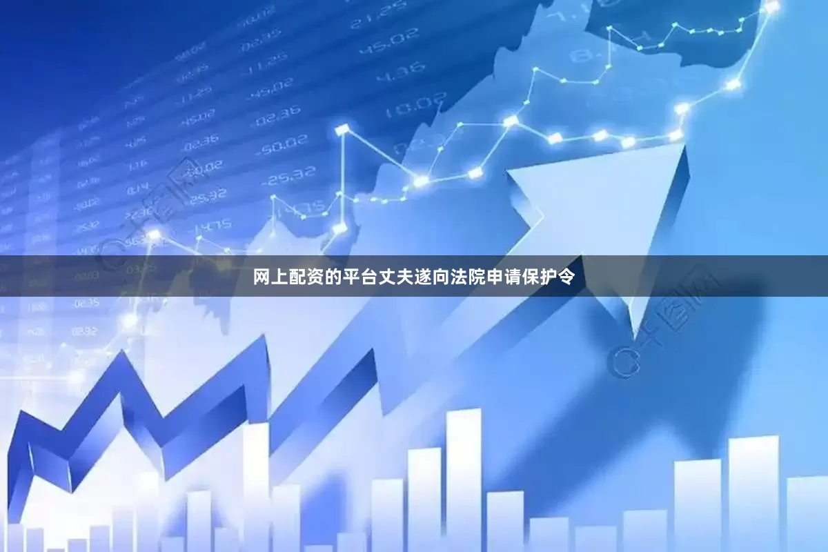 网上配资的平台丈夫遂向法院申请保护令
