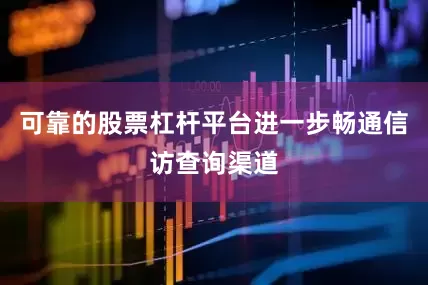 可靠的股票杠杆平台进一步畅通信访查询渠道