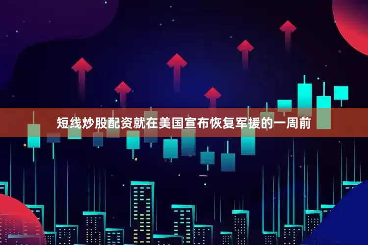 短线炒股配资就在美国宣布恢复军援的一周前