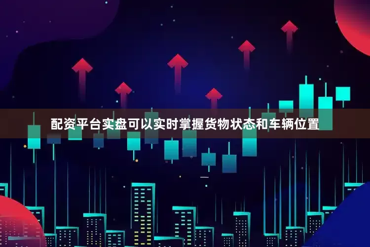 配资平台实盘可以实时掌握货物状态和车辆位置