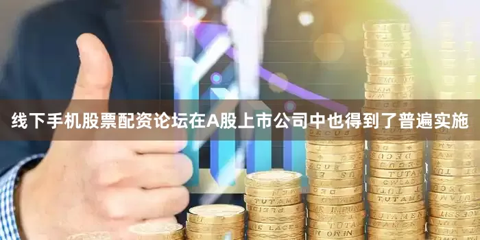 线下手机股票配资论坛在A股上市公司中也得到了普遍实施