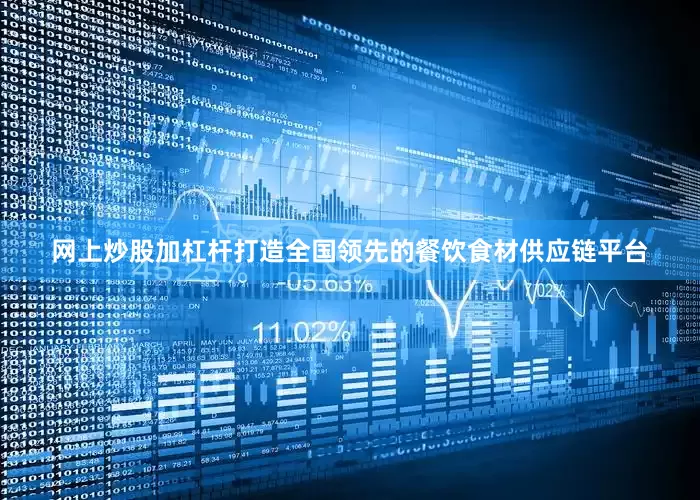 网上炒股加杠杆打造全国领先的餐饮食材供应链平台