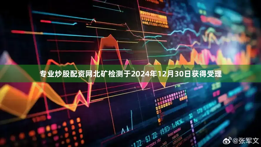 专业炒股配资网北矿检测于2024年12月30日获得受理