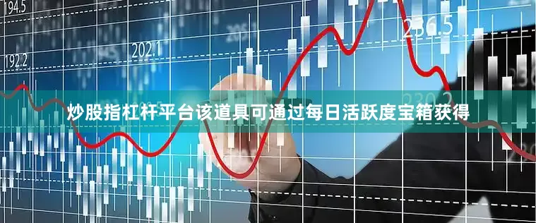 炒股指杠杆平台该道具可通过每日活跃度宝箱获得