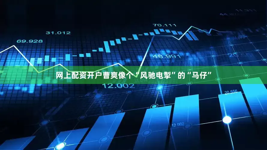 网上配资开户曹爽像个“风驰电掣”的“马仔”