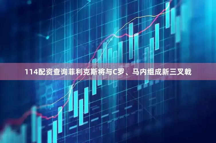 114配资查询菲利克斯将与C罗、马内组成新三叉戟
