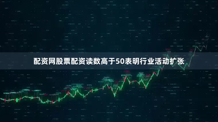 配资网股票配资读数高于50表明行业活动扩张