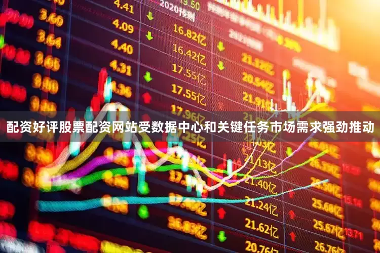 配资好评股票配资网站　　受数据中心和关键任务市场需求强劲推动