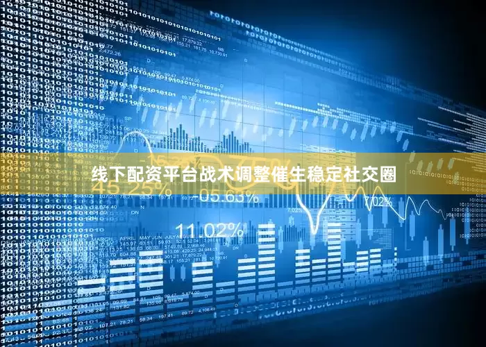 线下配资平台战术调整催生稳定社交圈