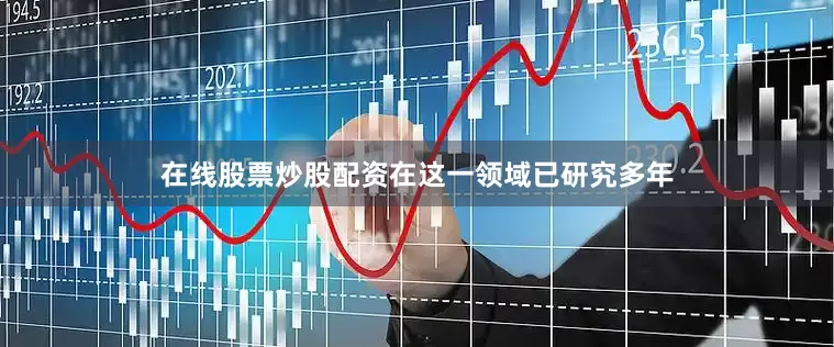 在线股票炒股配资在这一领域已研究多年