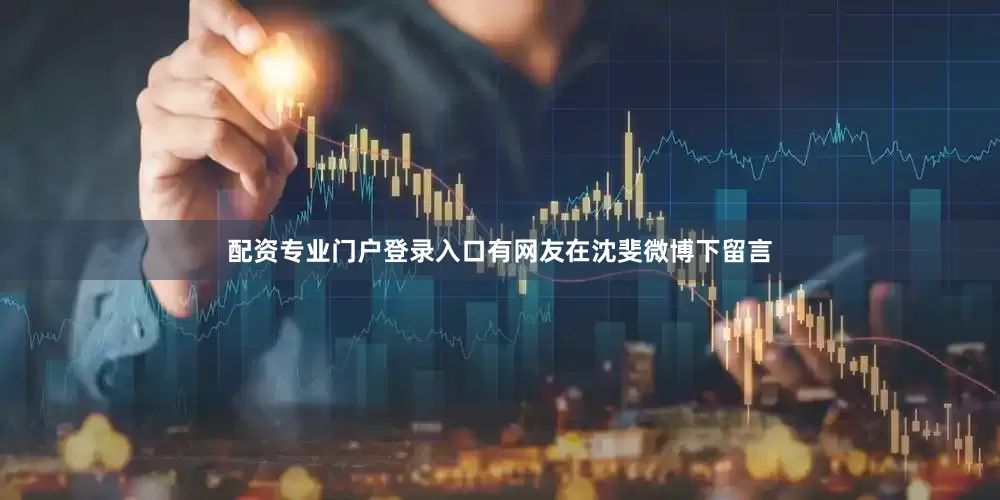配资专业门户登录入口有网友在沈斐微博下留言