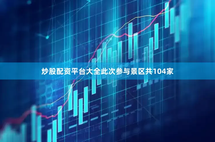 炒股配资平台大全此次参与景区共104家