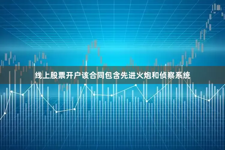 线上股票开户　　该合同包含先进火炮和侦察系统