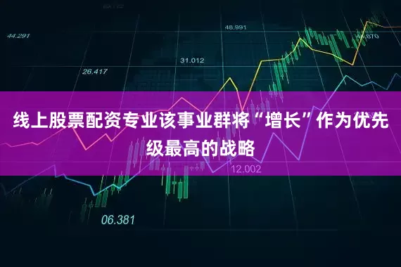 线上股票配资专业该事业群将“增长”作为优先级最高的战略
