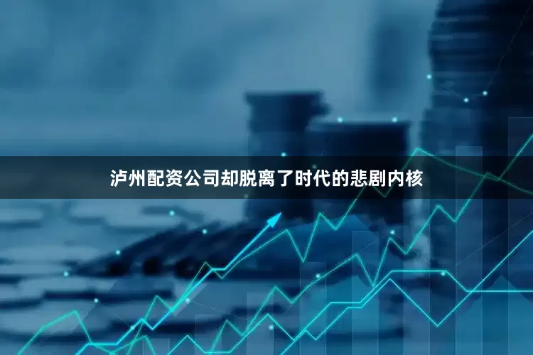 泸州配资公司却脱离了时代的悲剧内核