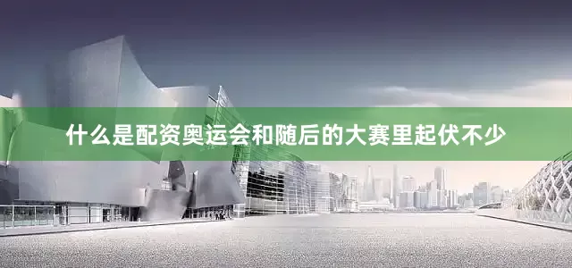 什么是配资奥运会和随后的大赛里起伏不少