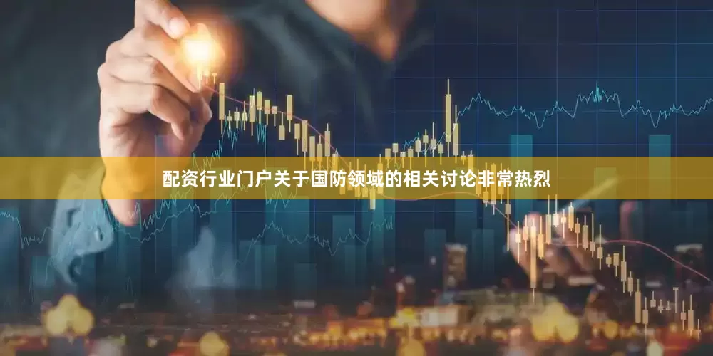 配资行业门户关于国防领域的相关讨论非常热烈