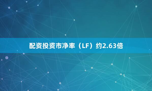 配资投资市净率（LF）约2.63倍