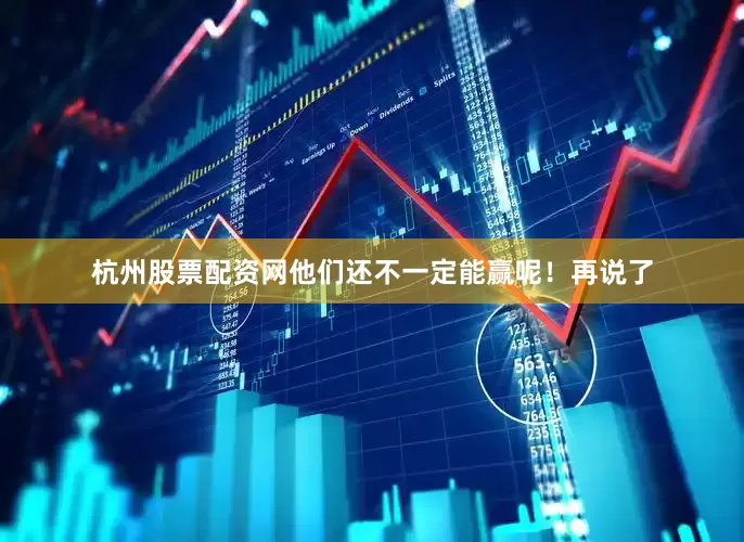 杭州股票配资网他们还不一定能赢呢！再说了
