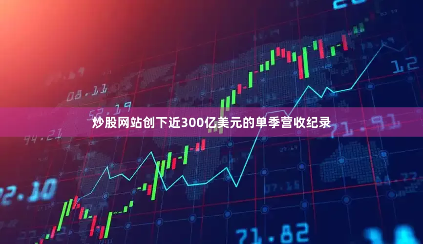 炒股网站创下近300亿美元的单季营收纪录