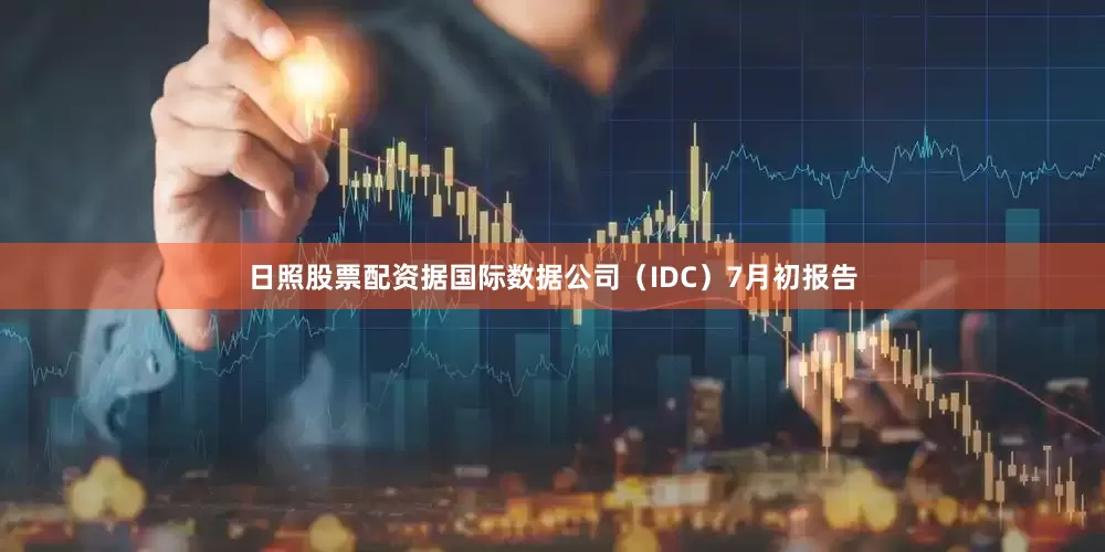 日照股票配资据国际数据公司（IDC）7月初报告