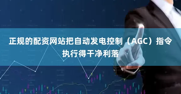 正规的配资网站把自动发电控制（AGC）指令执行得干净利落