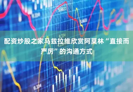 配资炒股之家马兹拉维欣赏阿莫林“直接而严厉”的沟通方式