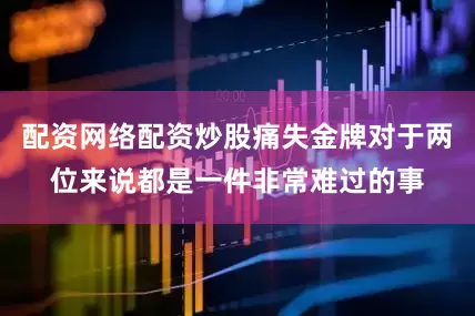 配资网络配资炒股痛失金牌对于两位来说都是一件非常难过的事