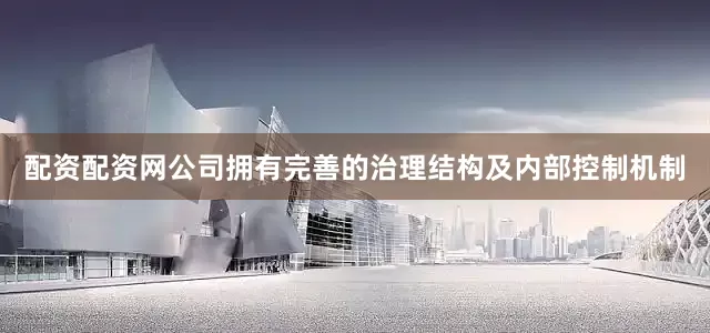 配资配资网公司拥有完善的治理结构及内部控制机制