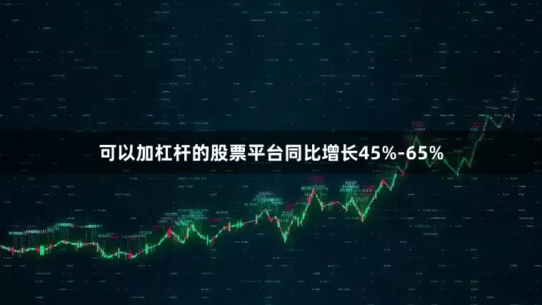 可以加杠杆的股票平台同比增长45%-65%